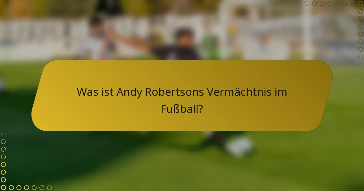 Was ist Andy Robertsons Vermächtnis im Fußball?