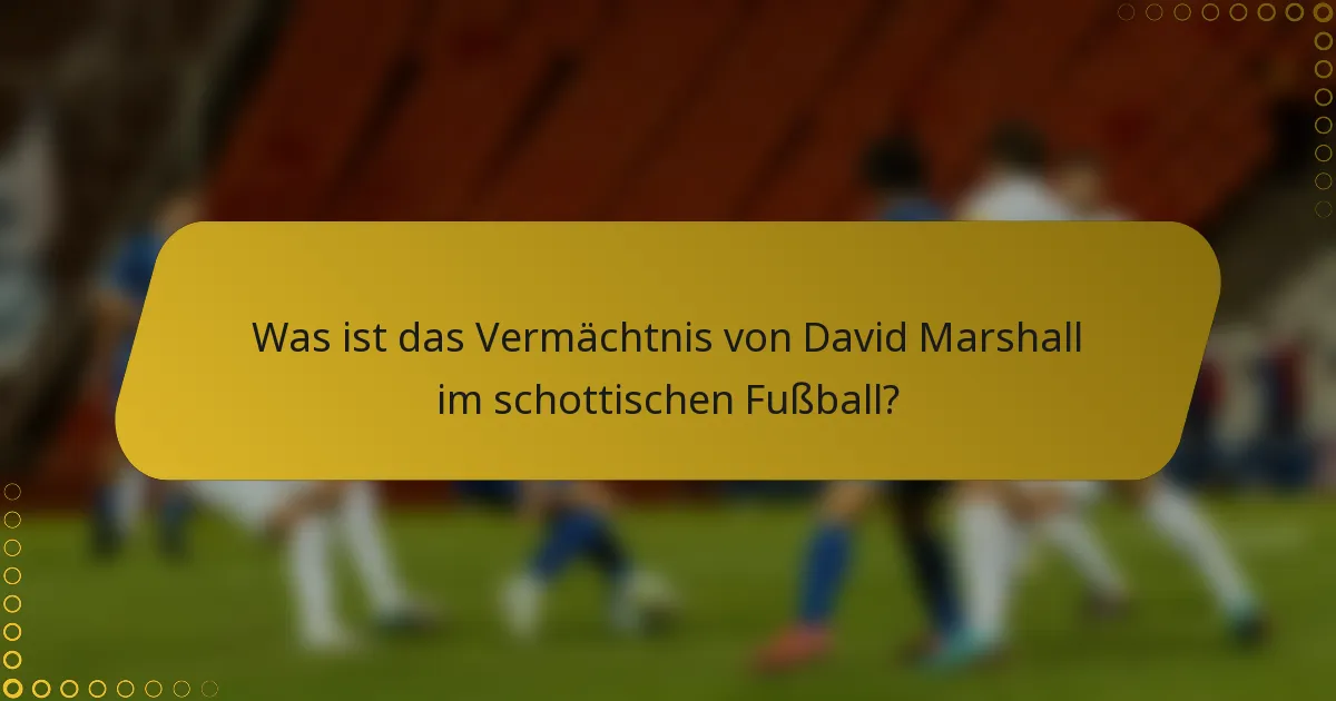 Was ist das Vermächtnis von David Marshall im schottischen Fußball?
