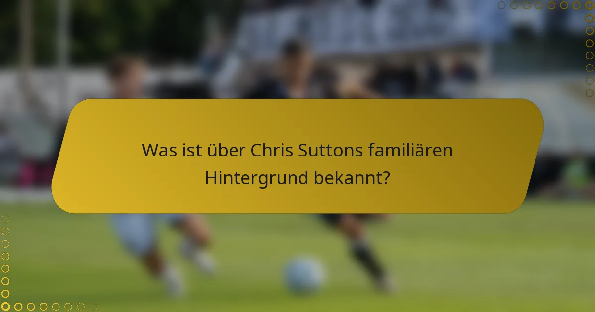 Was ist über Chris Suttons familiären Hintergrund bekannt?