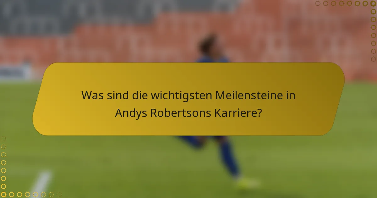 Was sind die wichtigsten Meilensteine in Andys Robertsons Karriere?