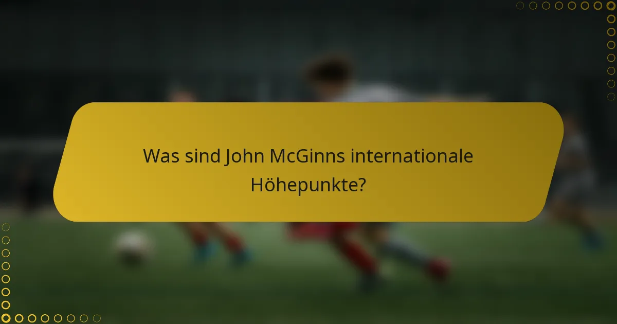 Was sind John McGinns internationale Höhepunkte?