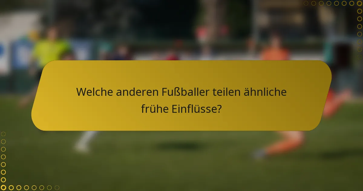 Welche anderen Fußballer teilen ähnliche frühe Einflüsse?