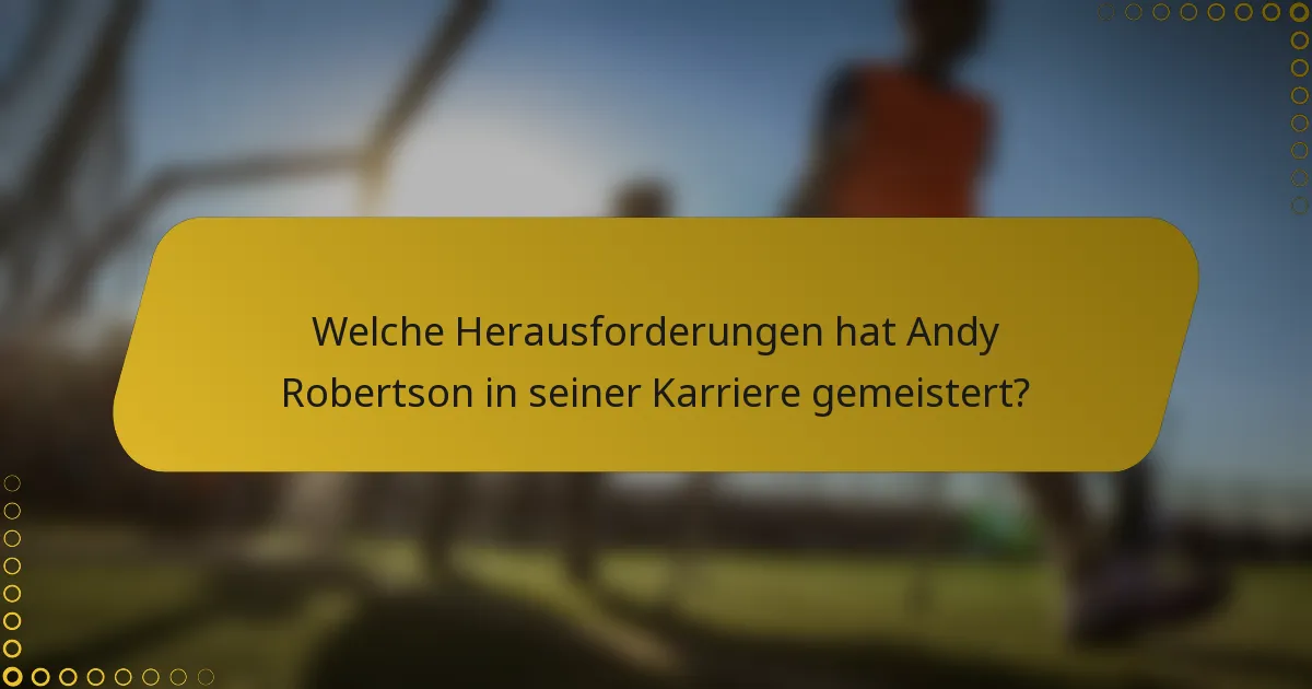 Welche Herausforderungen hat Andy Robertson in seiner Karriere gemeistert?