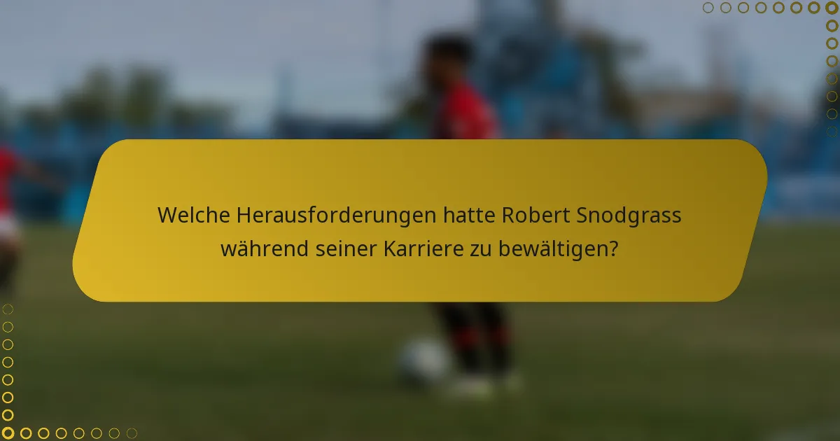 Welche Herausforderungen hatte Robert Snodgrass während seiner Karriere zu bewältigen?