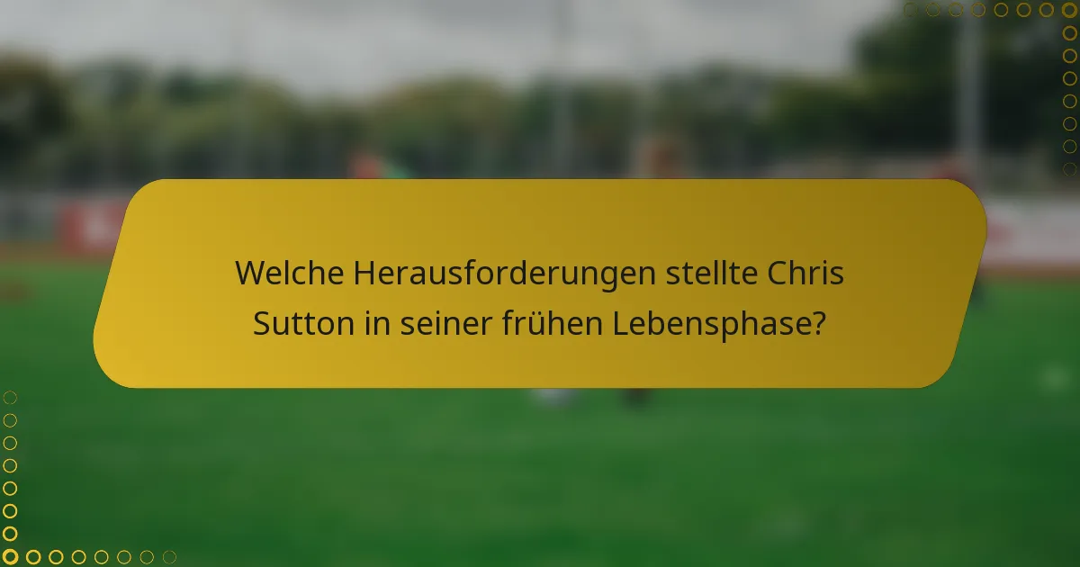 Welche Herausforderungen stellte Chris Sutton in seiner frühen Lebensphase?