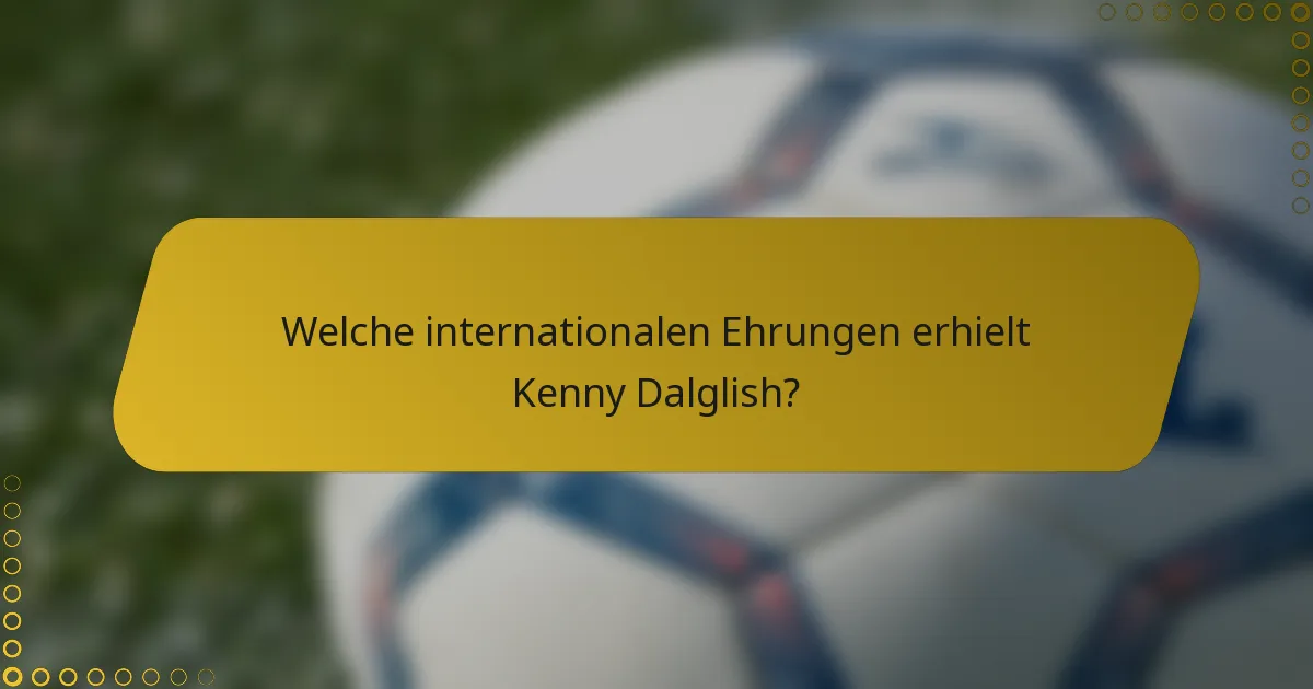 Welche internationalen Ehrungen erhielt Kenny Dalglish?