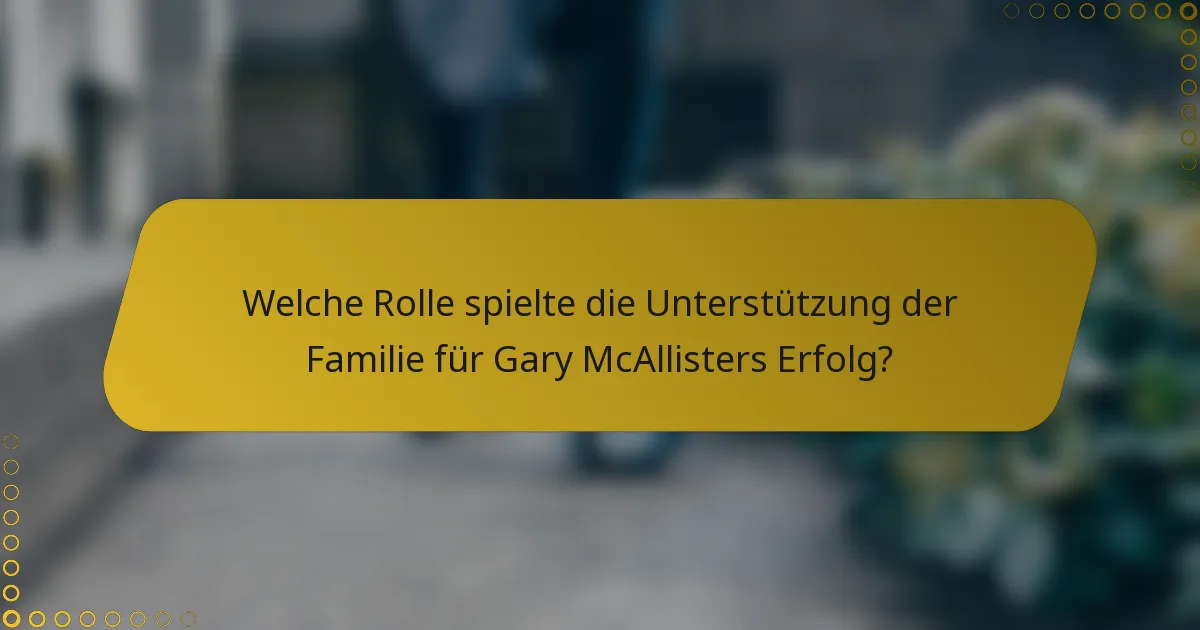 Welche Rolle spielte die Unterstützung der Familie für Gary McAllisters Erfolg?