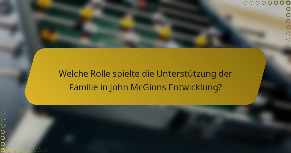 Welche Rolle spielte die Unterstützung der Familie in John McGinns Entwicklung?