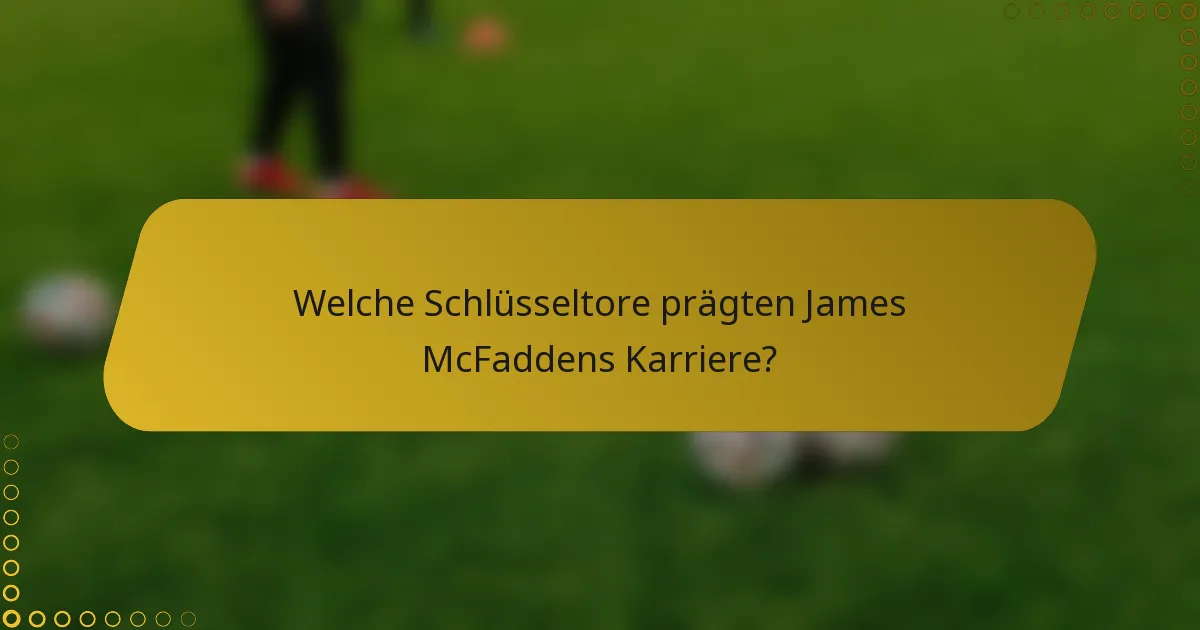 Welche Schlüsseltore prägten James McFaddens Karriere?