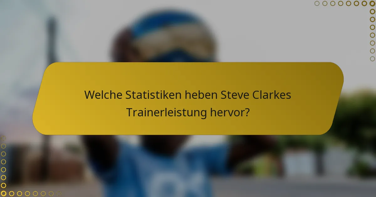Welche Statistiken heben Steve Clarkes Trainerleistung hervor?