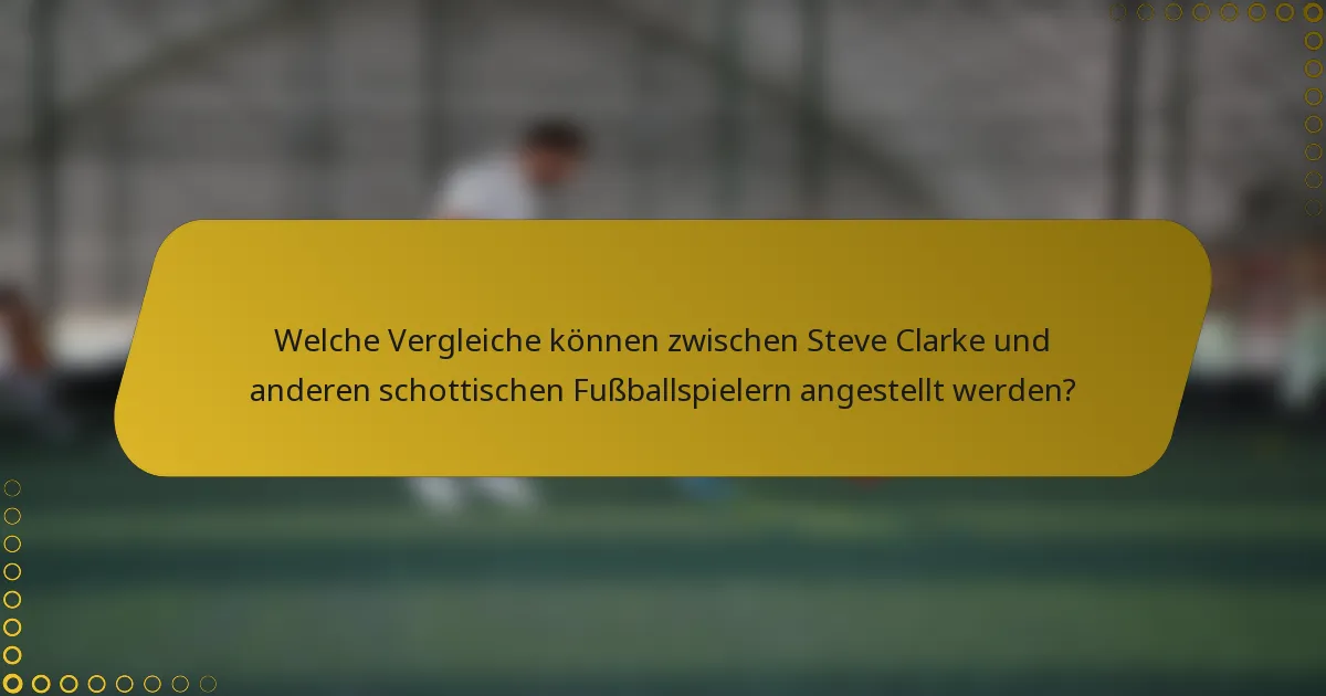 Welche Vergleiche können zwischen Steve Clarke und anderen schottischen Fußballspielern angestellt werden?