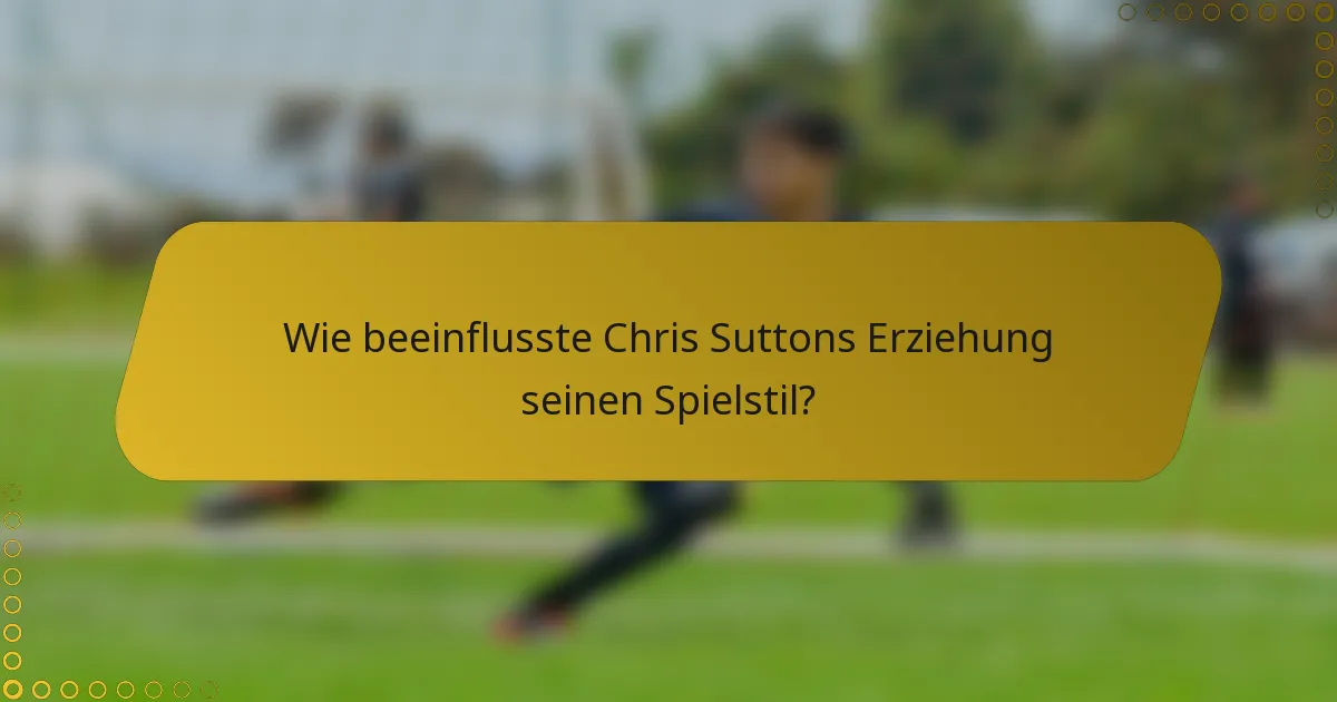 Wie beeinflusste Chris Suttons Erziehung seinen Spielstil?
