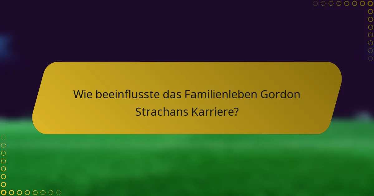 Wie beeinflusste das Familienleben Gordon Strachans Karriere?