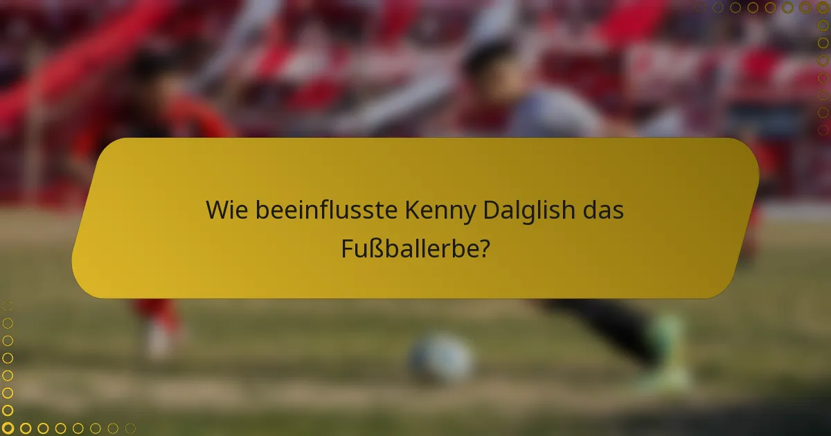 Wie beeinflusste Kenny Dalglish das Fußballerbe?