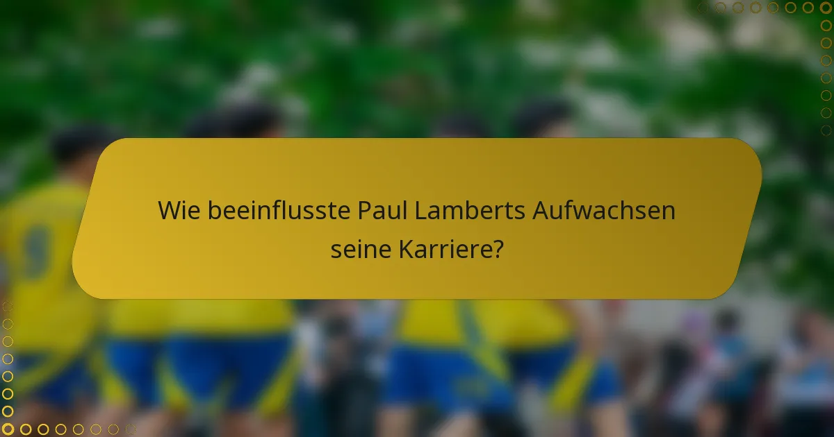 Wie beeinflusste Paul Lamberts Aufwachsen seine Karriere?