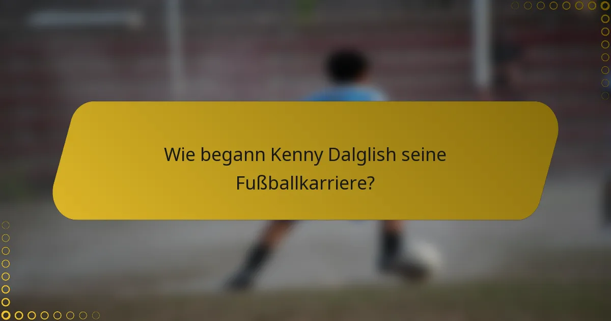 Wie begann Kenny Dalglish seine Fußballkarriere?