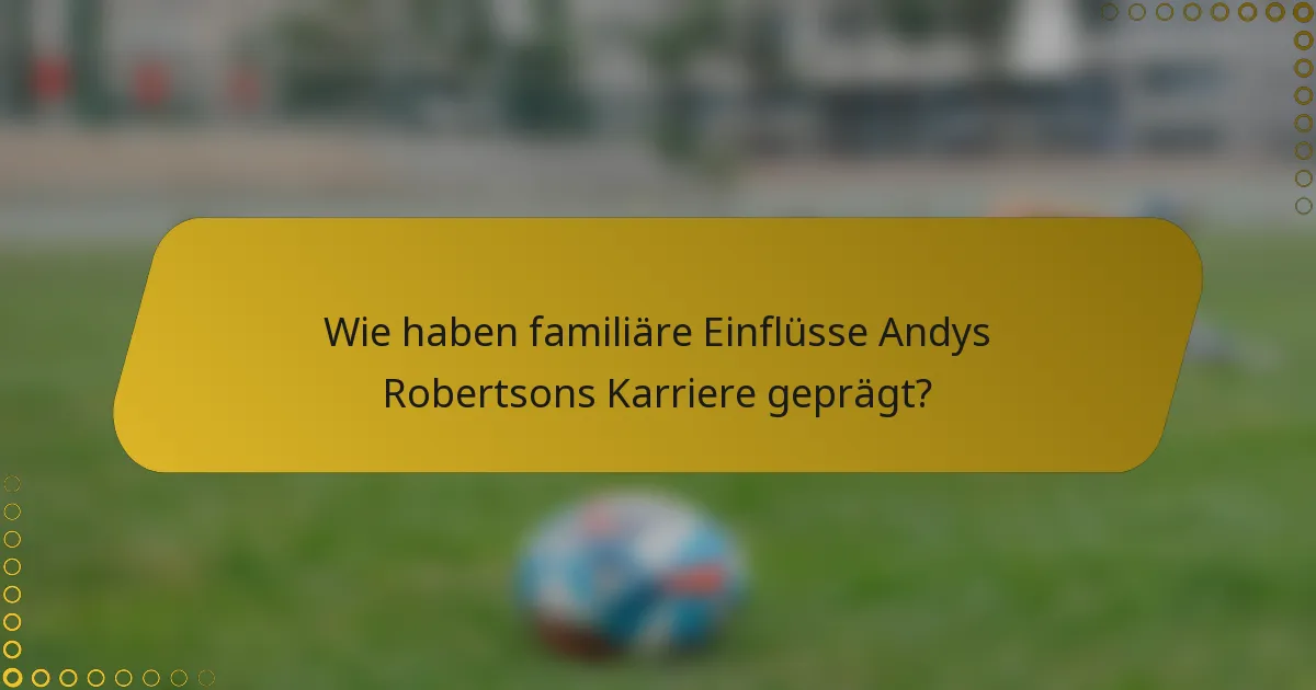 Wie haben familiäre Einflüsse Andys Robertsons Karriere geprägt?