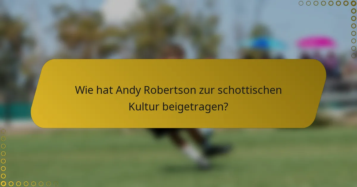 Wie hat Andy Robertson zur schottischen Kultur beigetragen?