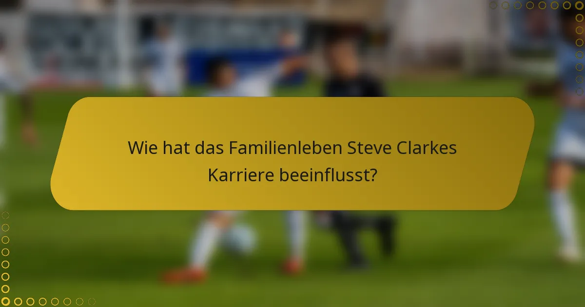 Wie hat das Familienleben Steve Clarkes Karriere beeinflusst?