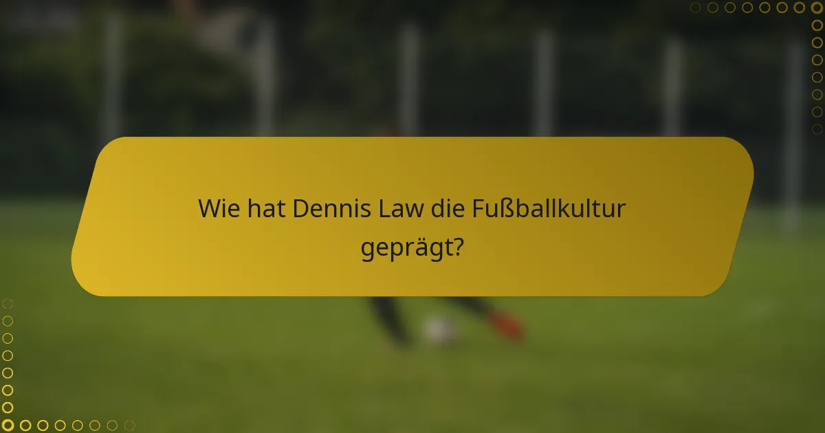 Wie hat Dennis Law die Fußballkultur geprägt?