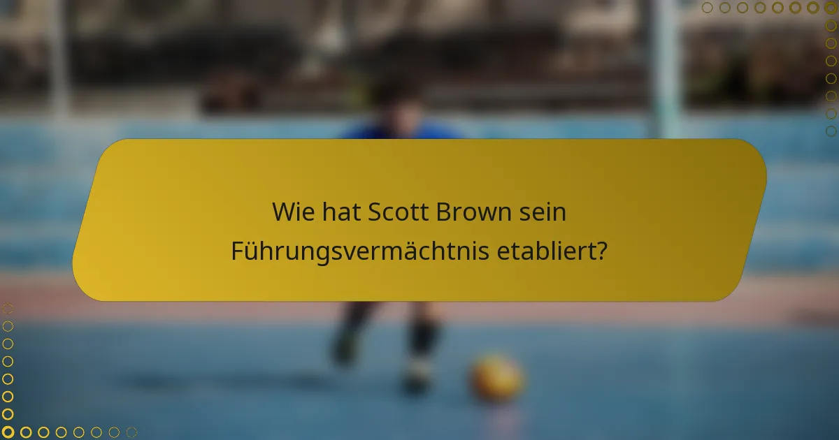 Wie hat Scott Brown sein Führungsvermächtnis etabliert?