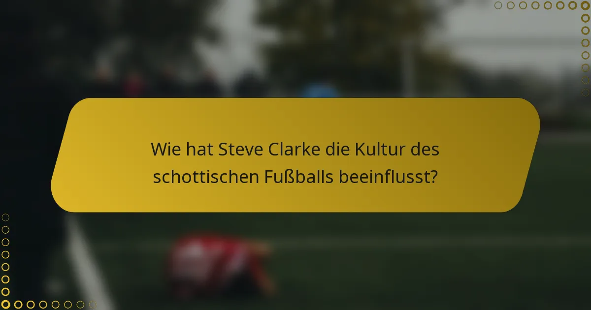 Wie hat Steve Clarke die Kultur des schottischen Fußballs beeinflusst?