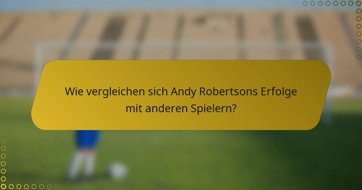 Wie vergleichen sich Andy Robertsons Erfolge mit anderen Spielern?