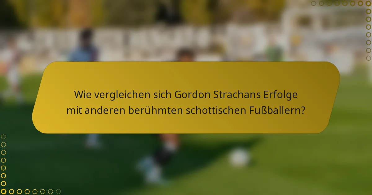 Wie vergleichen sich Gordon Strachans Erfolge mit anderen berühmten schottischen Fußballern?
