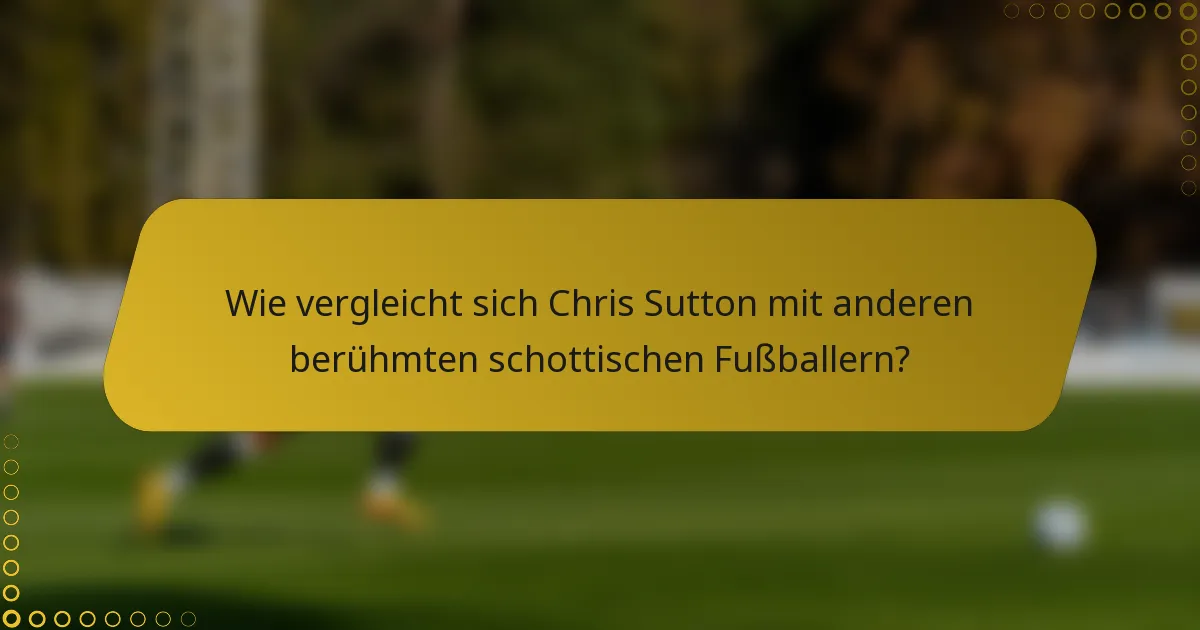 Wie vergleicht sich Chris Sutton mit anderen berühmten schottischen Fußballern?