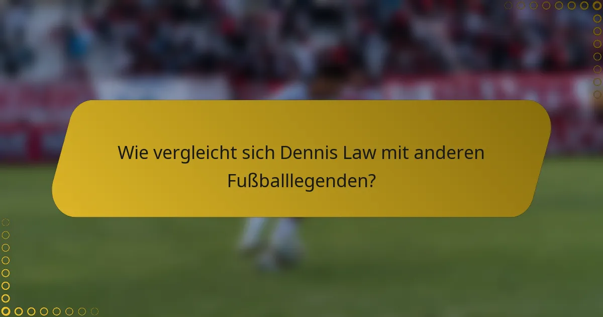 Wie vergleicht sich Dennis Law mit anderen Fußballlegenden?