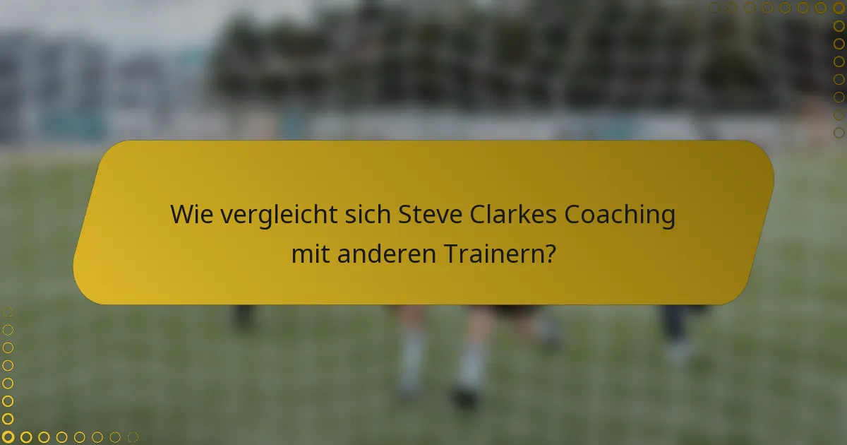 Wie vergleicht sich Steve Clarkes Coaching mit anderen Trainern?