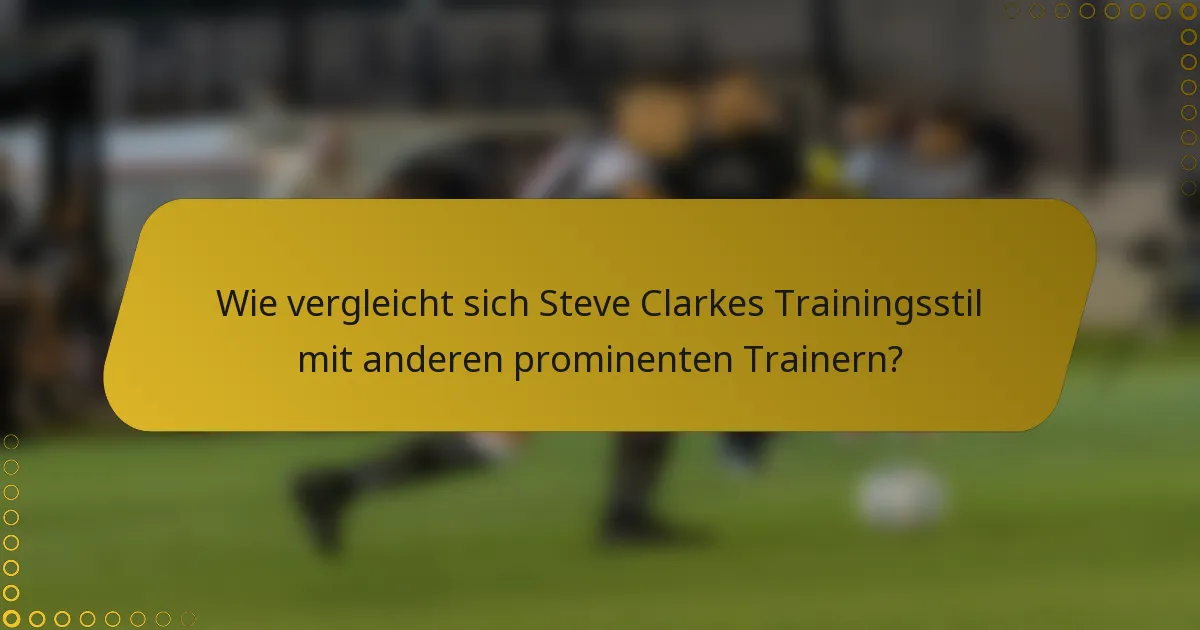 Wie vergleicht sich Steve Clarkes Trainingsstil mit anderen prominenten Trainern?
