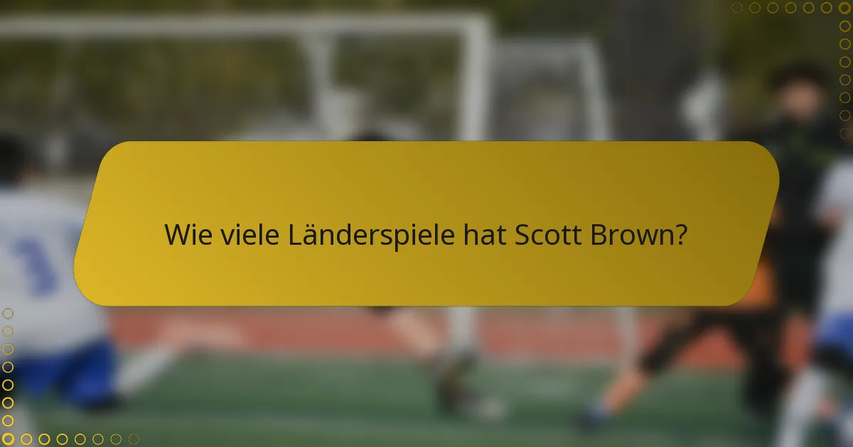 Wie viele Länderspiele hat Scott Brown?